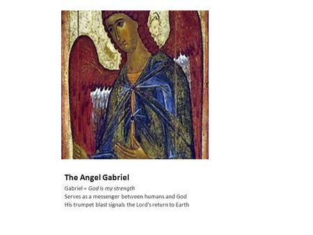 The Angel Gabriel Gabriel = God is my strength Serves as a messenger between humans and God His trumpet blast signals the Lord’s return to Earth.