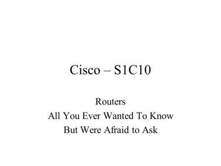 Cisco – S1C10 Routers All You Ever Wanted To Know But Were Afraid to Ask.