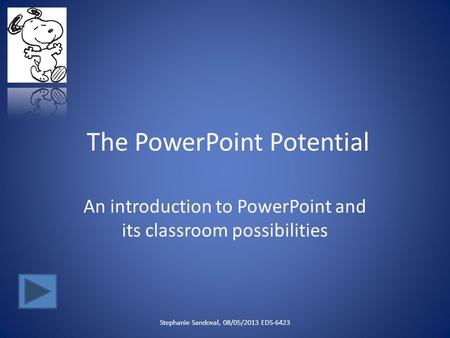 The PowerPoint Potential An introduction to PowerPoint and its classroom possibilities Stephanie Sandoval, 08/05/2013 EDS-6423.