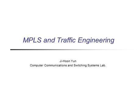 MPLS and Traffic Engineering Ji-Hoon Yun Computer Communications and Switching Systems Lab.