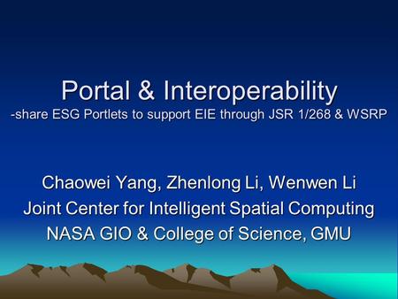 Portal & Interoperability -share ESG Portlets to support EIE through JSR 1/268 & WSRP Chaowei Yang, Zhenlong Li, Wenwen Li Joint Center for Intelligent.