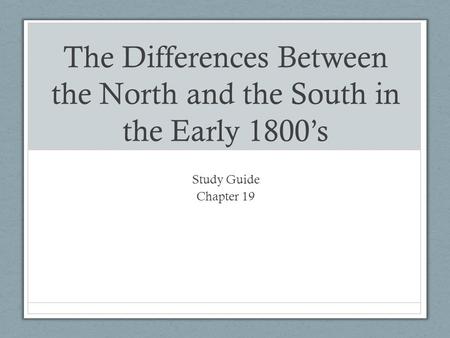 The Differences Between the North and the South in the Early 1800’s Study Guide Chapter 19.