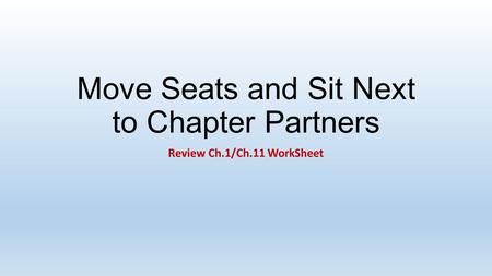 Move Seats and Sit Next to Chapter Partners Review Ch.1/Ch.11 WorkSheet.