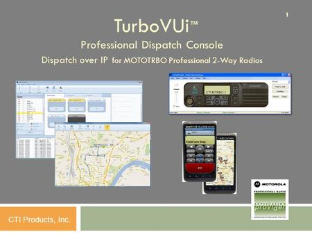 11 CTI Products, Inc. TurboVUi ™ Professional Dispatch Console Dispatch over IP for MOTOTRBO Professional 2-Way Radios.