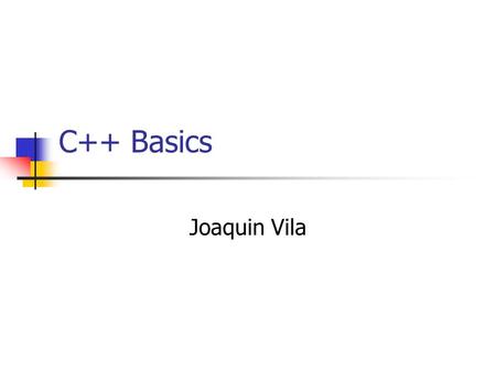 C++ Basics Joaquin Vila. For Thursday Read Savitch 2.2-2.3 Do practice problems.