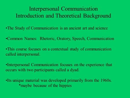 Interpersonal Communication Introduction and Theoretical Background The Study of Communication is an ancient art and science Common Names: Rhetoric, Oratory,