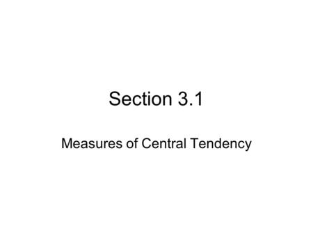 Section 3.1 Measures of Central Tendency. Mean = Measure of the Center found by adding all the values and dividing the total by the number of values.