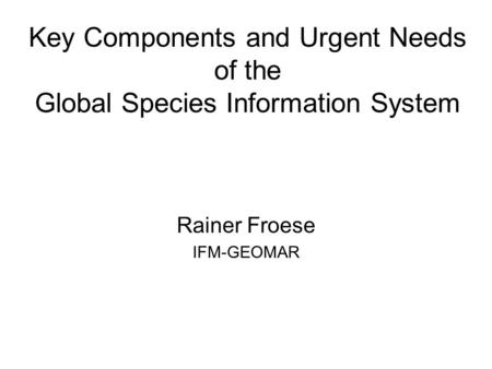 Key Components and Urgent Needs of the Global Species Information System Rainer Froese IFM-GEOMAR.