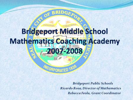 Bridgeport Public Schools Ricardo Rosa, Director of Mathematics Rebecca Feola, Grant Coordinator.