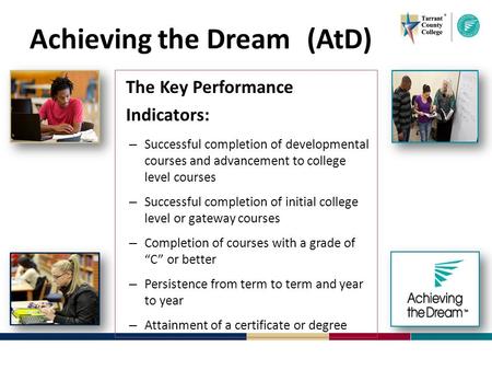 Achieving the Dream (AtD) The Key Performance Indicators: – Successful completion of developmental courses and advancement to college level courses – Successful.