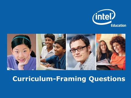 Curriculum-Framing Questions. Copyright © 2008, Intel Corporation. All rights reserved. Intel, the Intel logo, Intel Education Initiative, and Intel Teach.