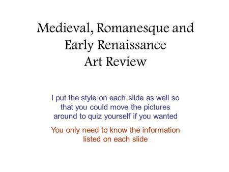 Medieval, Romanesque and Early Renaissance Art Review I put the style on each slide as well so that you could move the pictures around to quiz yourself.