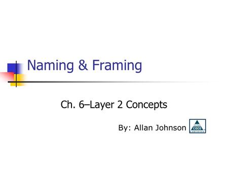 Naming & Framing Ch. 6–Layer 2 Concepts By: Allan Johnson.