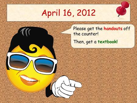 April 16, 2012 Please get the handouts off the counter! Then, get a textbook!
