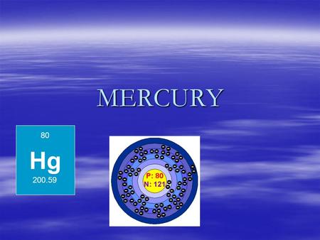 MERCURY Hg 80 200.59. Properties and Uses of MERCURY  Properties- Mercury is a silvery white metal  The valence is usually 1 or 2  The gravity is 13.546.