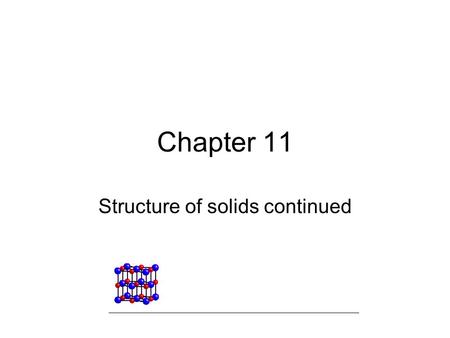 Chapter 11 Structure of solids continued. Structure and Bonding in Metals Metals have: –High thermal and electrical conductivity –Are malleable –Are Ductile.