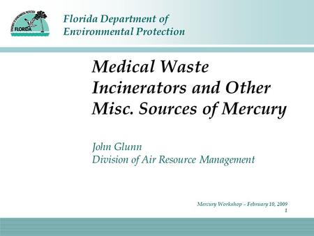 Florida Department of Environmental Protection Mercury Workshop – February 10, 2009 1 Medical Waste Incinerators and Other Misc. Sources of Mercury John.
