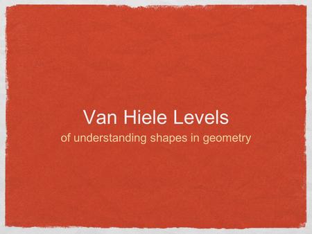 Van Hiele Levels of understanding shapes in geometry.