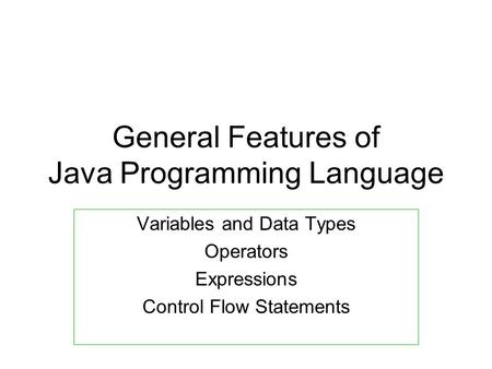 General Features of Java Programming Language Variables and Data Types Operators Expressions Control Flow Statements.