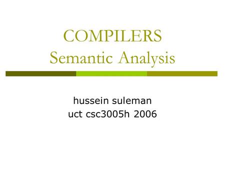 COMPILERS Semantic Analysis hussein suleman uct csc3005h 2006.