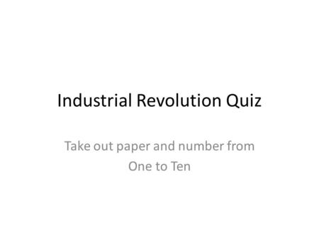 Industrial Revolution Quiz Take out paper and number from One to Ten.