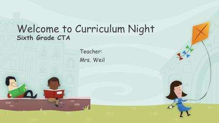 Welcome to Curriculum Night Sixth Grade CTA Teacher: Mrs. Weil.