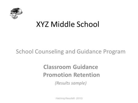 XYZ Middle School School Counseling and Guidance Program Classroom Guidance Promotion Retention (Results sample) Hatching Results® (2010)