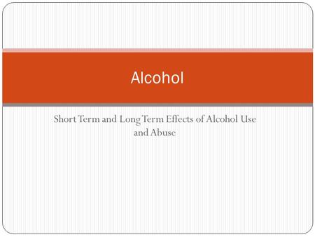 Short Term and Long Term Effects of Alcohol Use and Abuse Alcohol.