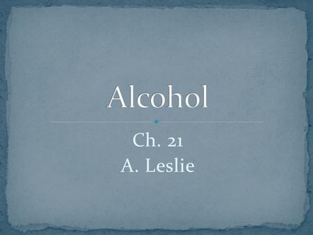 Ch. 21 A. Leslie. Alcohol or ethanol is a powerful and addictive drug that can affect brain development for teen who use alcohol. Ethanol can be produced.