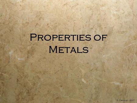 Properties of Metals D. Crowley, 2007. Properties Of Metals  To be able to describe the properties of metals, and relate properties to their uses.