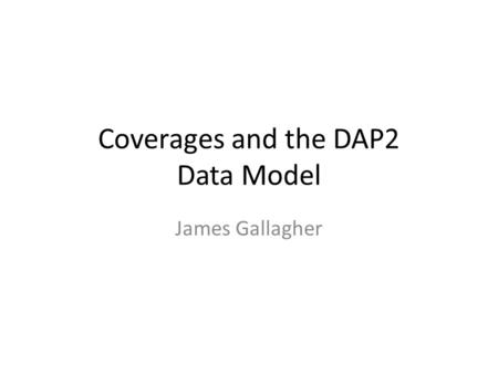 Coverages and the DAP2 Data Model James Gallagher.
