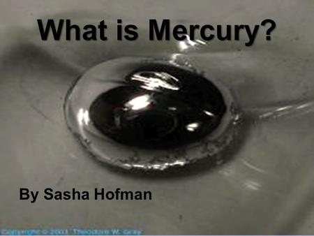 What is Mercury? By Sasha Hofman. What Are Elements? Types of atoms Make up the world Different types of atoms.