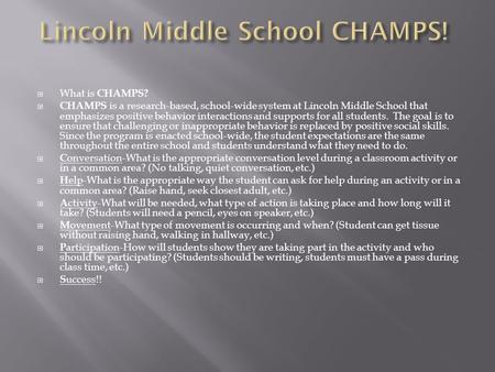  What is CHAMPS?  CHAMPS is a research-based, school-wide system at Lincoln Middle School that emphasizes positive behavior interactions and supports.