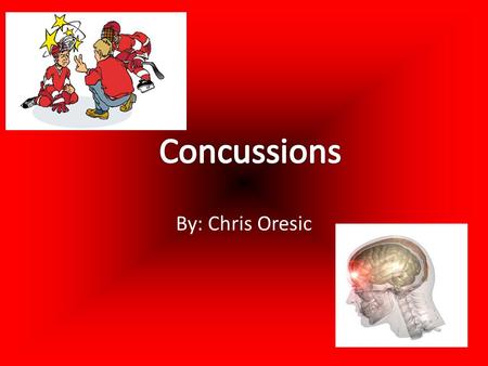 Concussions By: Chris Oresic.