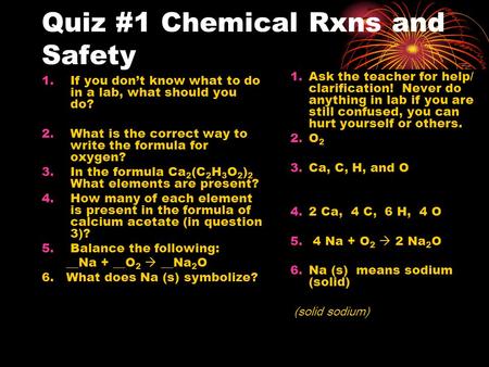 Quiz #1 Chemical Rxns and Safety 1.If you don’t know what to do in a lab, what should you do? 2.What is the correct way to write the formula for oxygen?