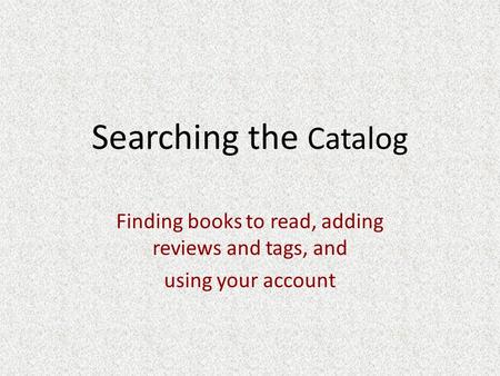 Searching the Catalog Finding books to read, adding reviews and tags, and using your account.