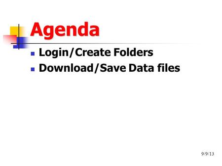 Agenda Login/Create Folders Download/Save Data files 9/9/13.