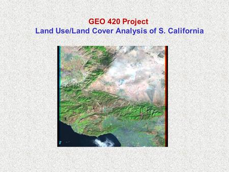 GEO 420 Project Land Use/Land Cover Analysis of S. California.
