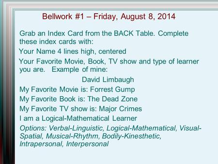Bellwork #1 – Friday, August 8, 2014 Grab an Index Card from the BACK Table. Complete these index cards with: Your Name 4 lines high, centered Your Favorite.