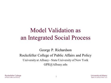 1 Rockefeller College of Public Affairs and Policy University at Albany State University of New York Model Validation as an Integrated Social Process George.