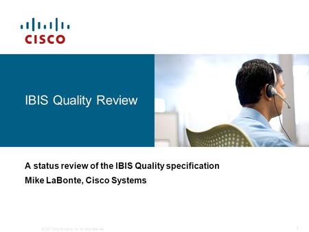 © 2007 Cisco Systems, Inc. All rights reserved. 1 IBIS Quality Review A status review of the IBIS Quality specification Mike LaBonte, Cisco Systems.