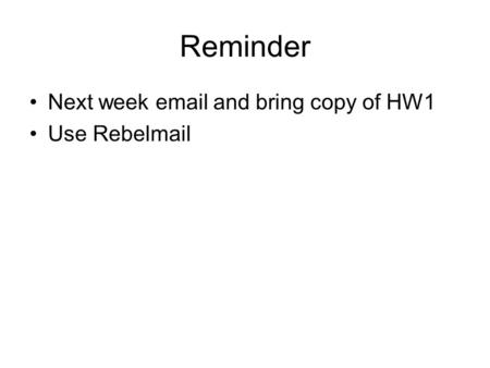 Reminder Next week email and bring copy of HW1 Use Rebelmail.