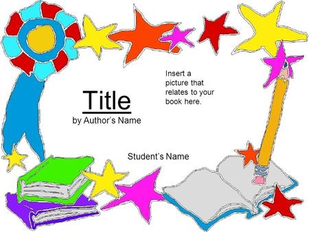 Title by Author’s Name Student’s Name Insert a picture that relates to your book here.