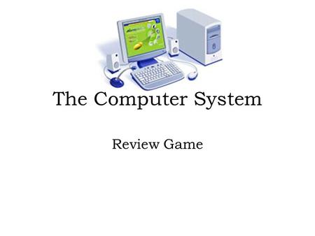 The Computer System Review Game Directions: 1.Read each of the following questions and corresponding answer choices. 2.Click on the answer that you think.