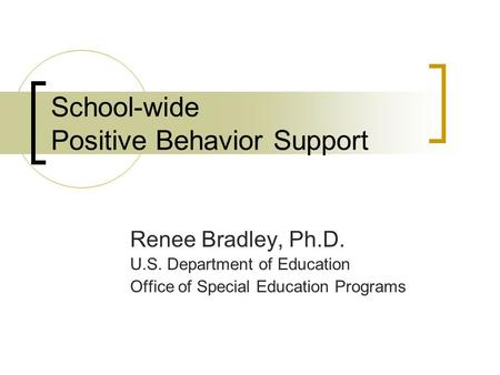 School-wide Positive Behavior Support Renee Bradley, Ph.D. U.S. Department of Education Office of Special Education Programs.