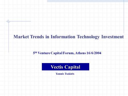 Market Trends in Information Technology Investment 5 th Venture Capital Forum, Athens 16/6/2004 Vectis Capital Yannis Tsakiris.