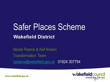 Safer Places Scheme Wakefield District Nicola Pearce & Asif Amann Transformation Team 01924 307754.