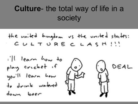 Culture- the total way of life in a society. Material Culture Concrete, tangible objects.