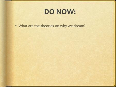 DO NOW:  What are the theories on why we dream?.