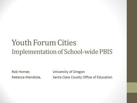 Youth Forum Cities Implementation of School-wide PBIS Rob Horner, University of Oregon Rebecca Mendiola, Santa Clara County Office of Education.